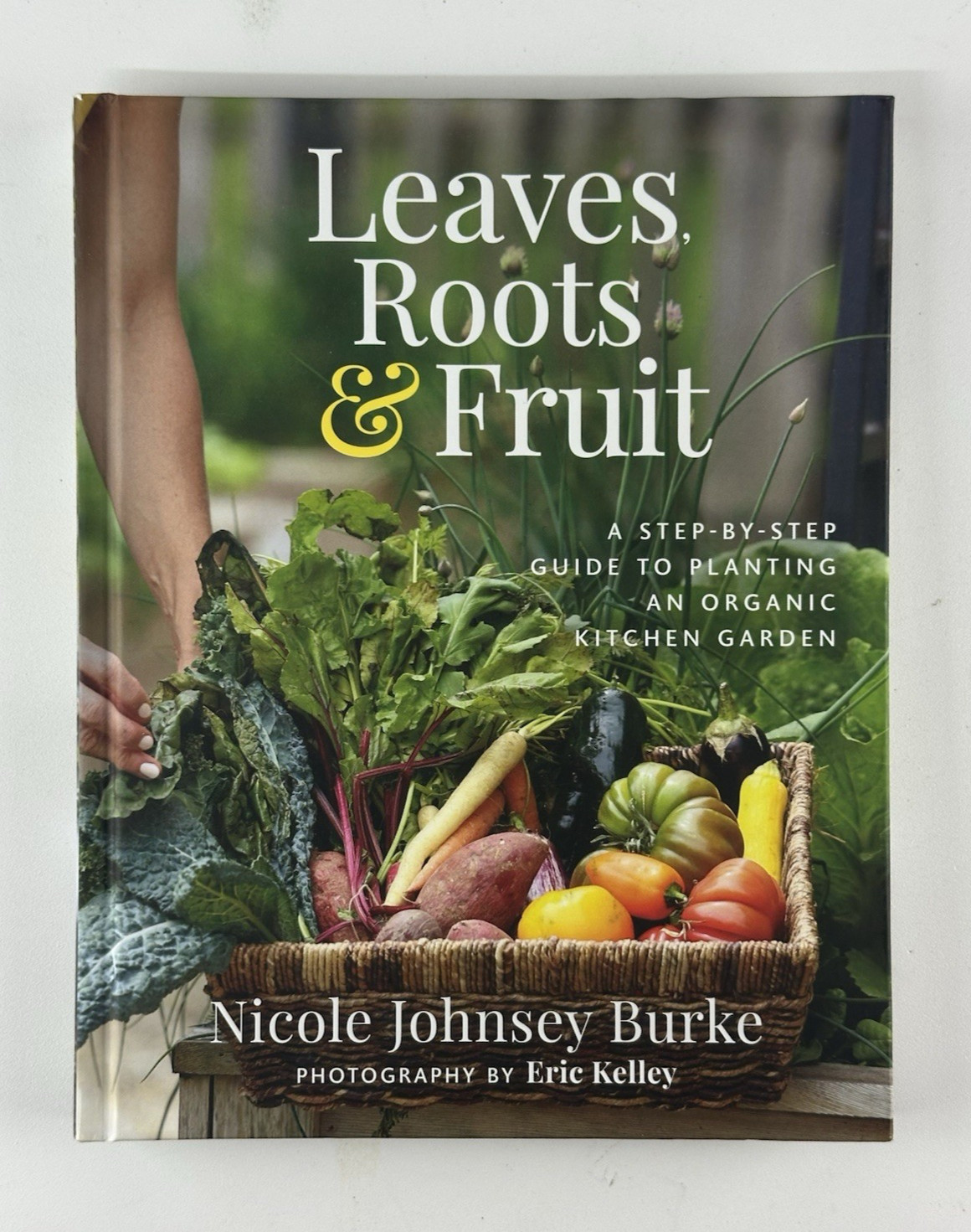 Leaves, Roots & Fruit : A Step-By-Step Guide to Planting an Organic Garden 2023
