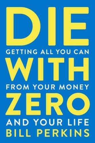 Die with Zero: Getting All You Can from Your Money and Your Life – GOOD