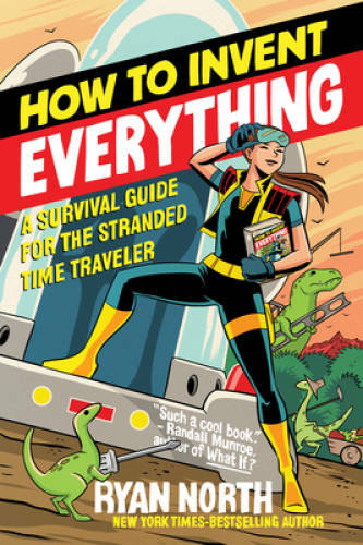 How to Invent Everything: A Survival Guide for the Stranded Time Traveler – GOOD