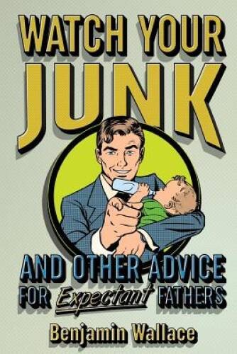 Watch Your Junk and Other Advice for Expectant Fathers – Paperback – VERY GOOD