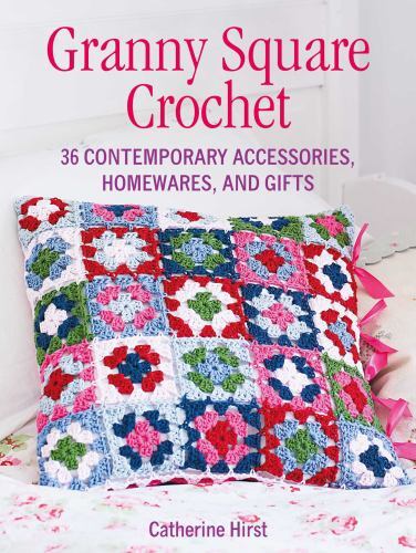 Granny Square Crochet: 35 contemporary accessories, homewares, and gifts by