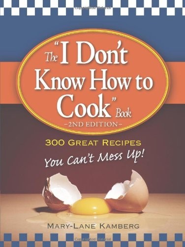 The „I Don’t Know How to Cook“ Book: 300 Great Recipes You Can’t Mess Up!