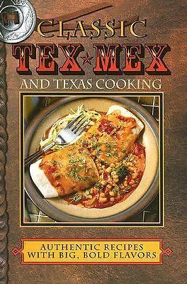 Classic Tex-Mex and Texas Cooking: Authentic Recipes with Big, Bold Flavors