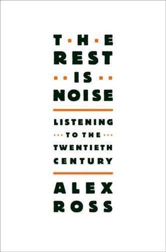 The Rest Is Noise: Listening to the Twentieth Century by Ross, Alex