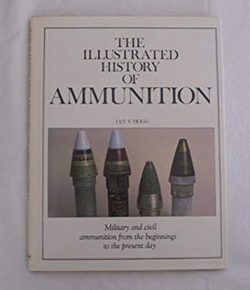 The Illustrated History of Ammunition Hardcover Ian V. Hogg