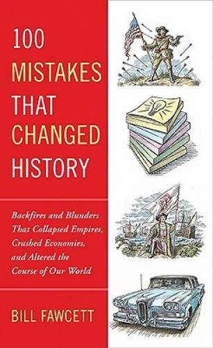 100 Mistakes that Changed History: Backfires and Blunders That Collapsed – GOOD