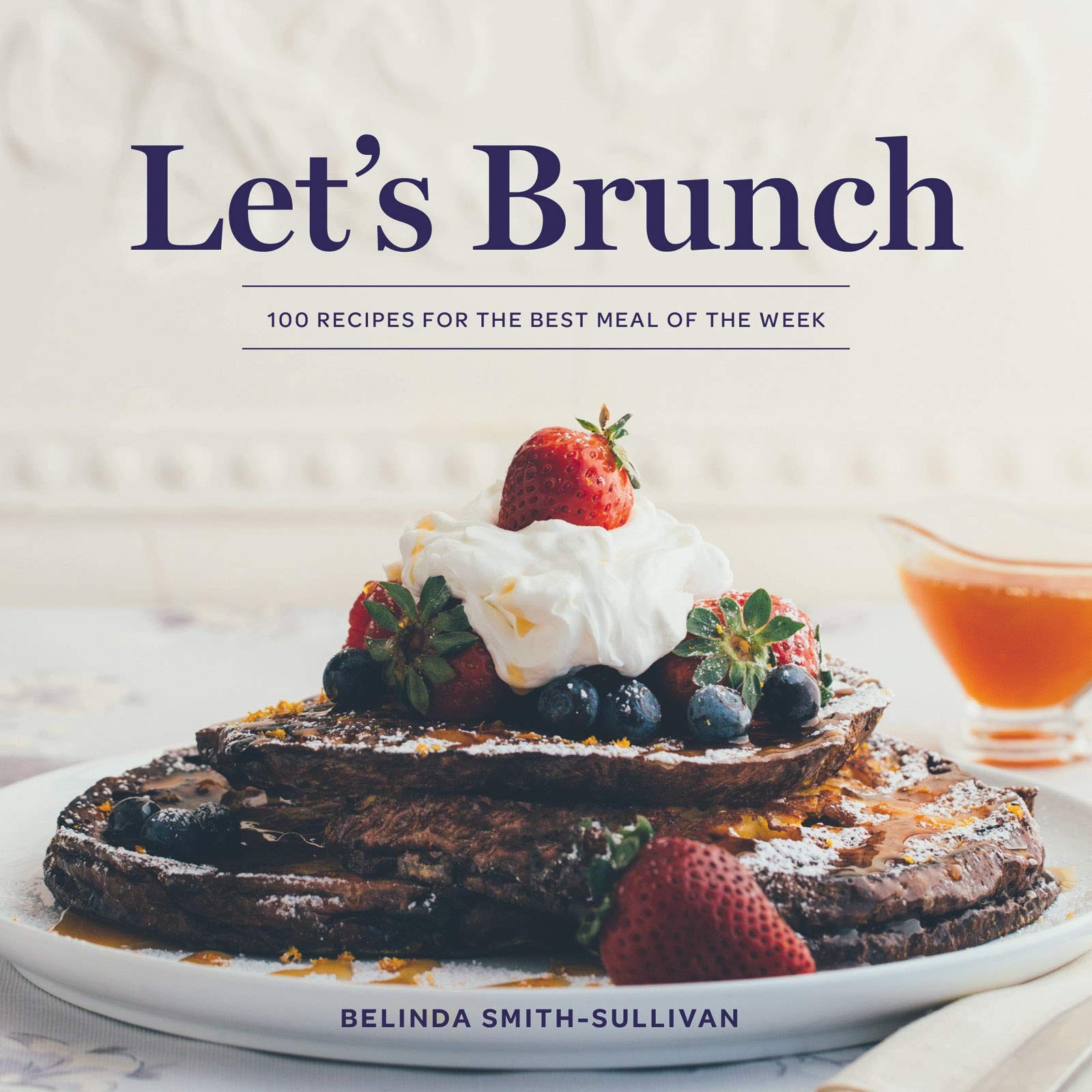 Let’s Brunch: 100 Recipes for the Best Meal of the Week, Smith-Sullivan, Belinda