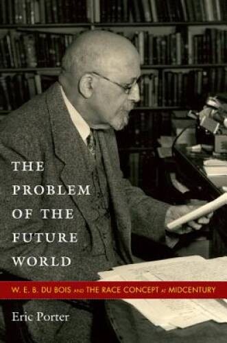 The Problem of the Future World: W. E. B. Du Bois and the Race Concept at – GOOD