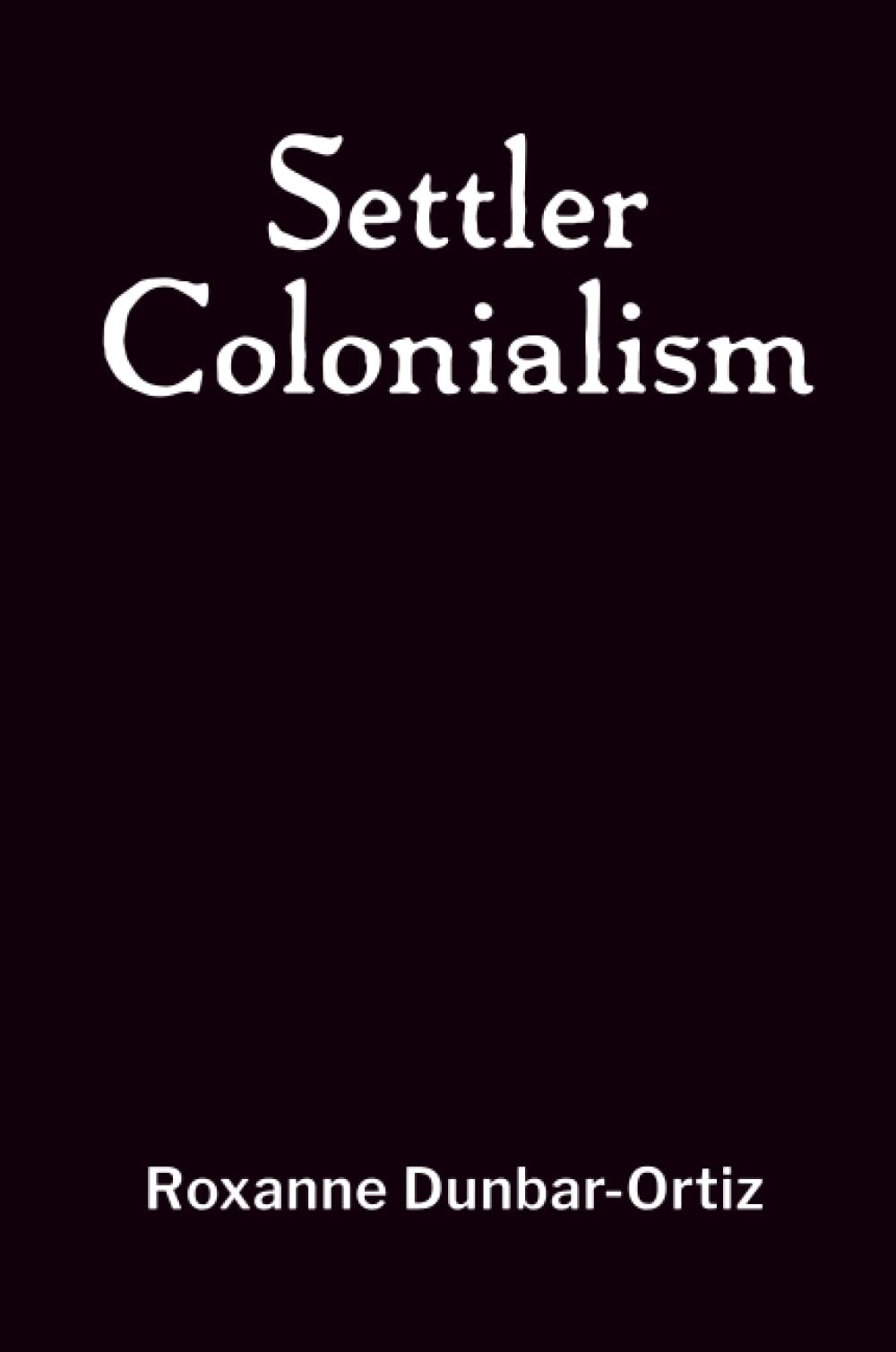 Settler Colonialism by Roxanne Dunbar-Ortiz