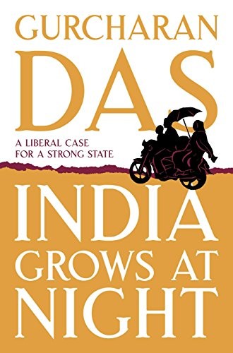 INDIA GROWS AT NIGHT: A LIBERAL CASE FOR A STRONG STATE By Gurcharan Das *Mint*