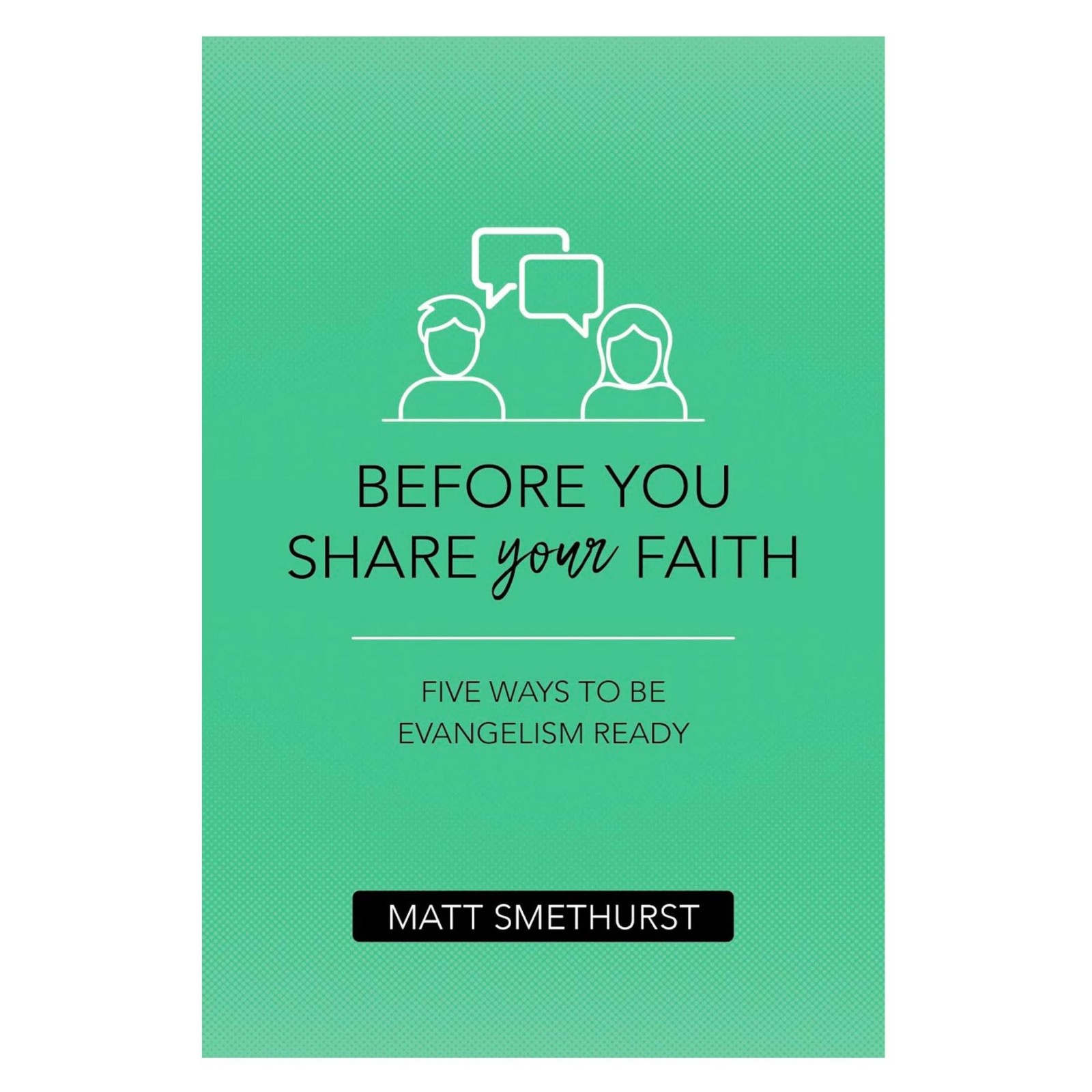 Before You Share Your Faith: Five Ways to Be Evangelism Ready – Matt Smethur…