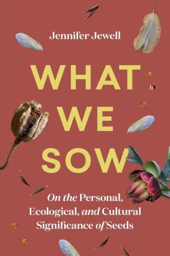 What We Sow: On the Personal, Ecological, and Cultural Significance of Seeds by