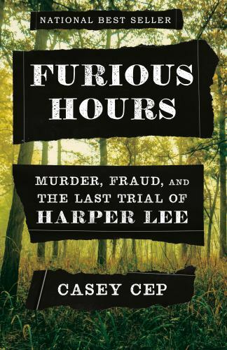 Furious Hours: Murder, Fraud, and the Last Trial of Harper Lee by Cep, Casey