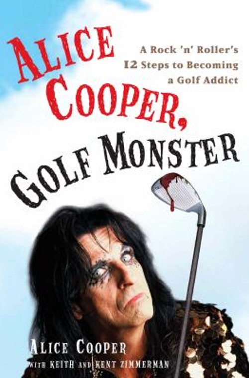 Alice Cooper, Golf Monster : A Rock ’n‘ Roller’s 12 Steps to Beco
