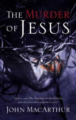 Murder of Jesus: A Study of How Jesus Died – John F. MacArthur