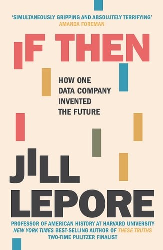 If Then: How One Data Company Invented the Future by Jill Lepore (hardcover)