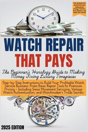 Grant Edgeworth WATCH REPAIR THAT PAYS – The Beginner’s Horology Gui (Paperback)