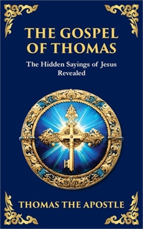 The Gospel of Thomas: The Timeless Teachings of Hidden Wisdom and Spiritual Trut