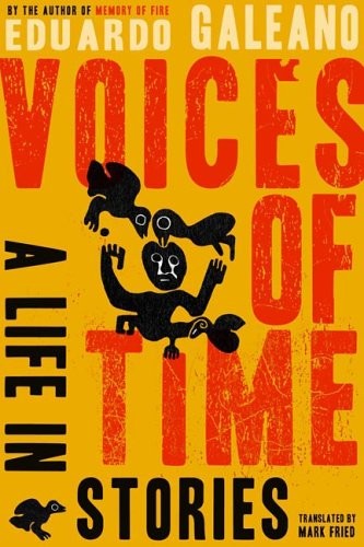 VOICES OF TIME: A LIFE IN STORIES By Eduardo Galeano & Mark Fried – Hardcover