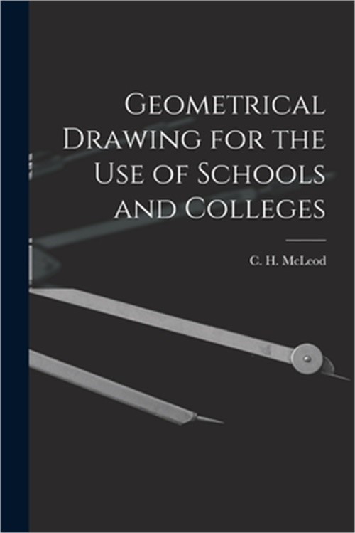 Geometrical Drawing for the Use of Schools and Colleges [microform] (Paperback o