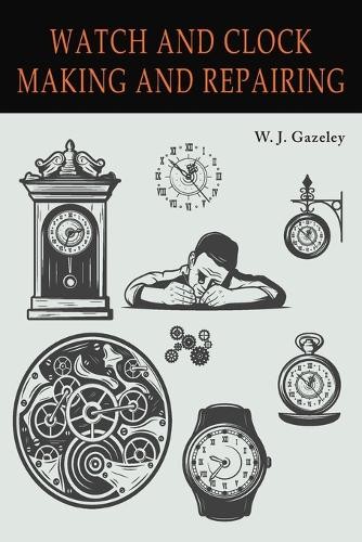 W J Gazeley Watch and Clock Making and Repairing (Paperback)