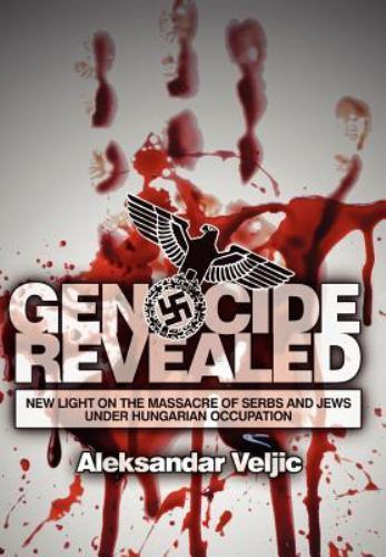 Genocide Revealed: New Light On The Massacre Of Serbs And Jews Under Hungaria…
