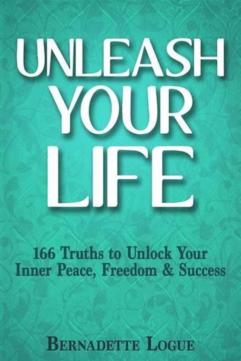 Unleash Your Life: 166 Truths to Unlock Your Inner Peace, Freedom & Success by B
