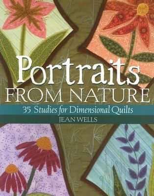 Portraits from Nature: 35 Studies for Dimensional Quilts by Jean Wells