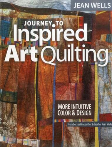 Journey to Inspired Art Quilting: More Intuitive Color & Design by Jean Wells