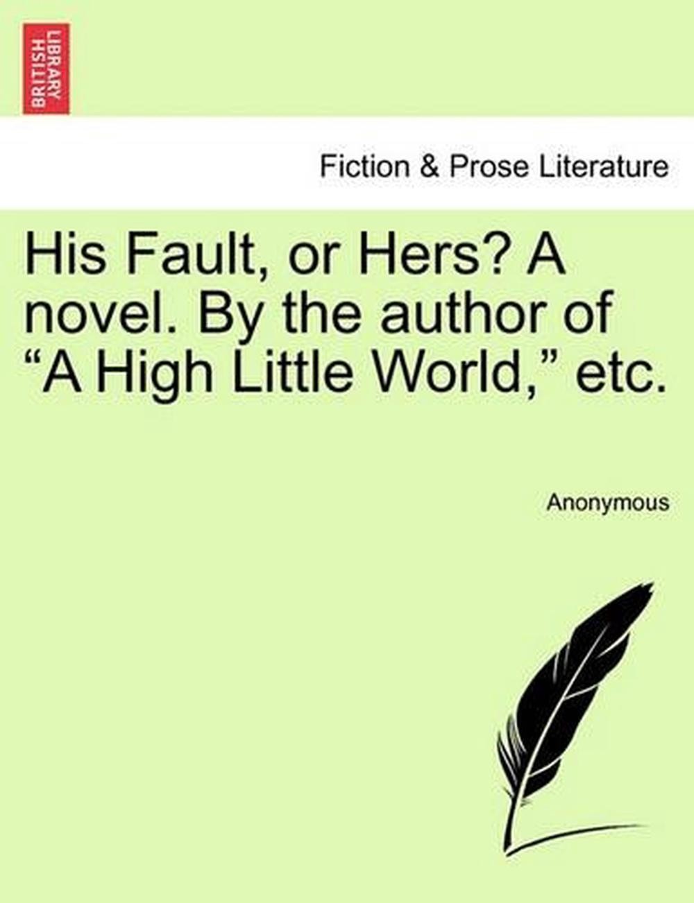 His Fault, or Hers? a Novel. by the Author of „A High Little World,“ Etc. by Ano