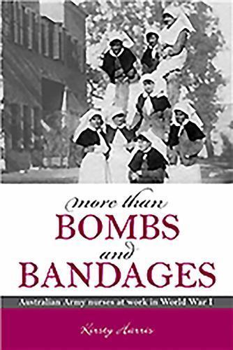 More Than Bombs and Bandages: Australian Army Nurses at Work in World War I (Aus