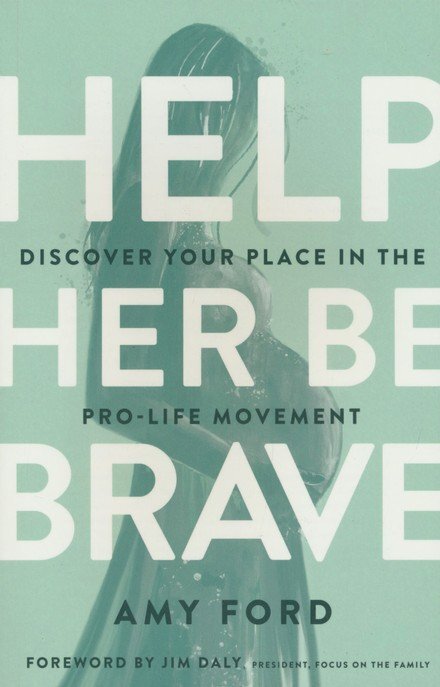 Help Her Be Brave: Discover Your Place in the Pro-Life Movement – Amy Ford