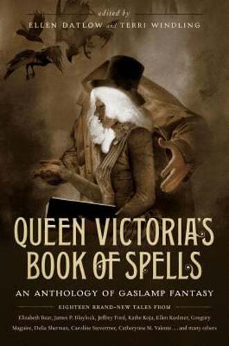 Queen Victoria’s Book of Spells: An Anthology of Gaslamp Fantasy by Ellen Datlow
