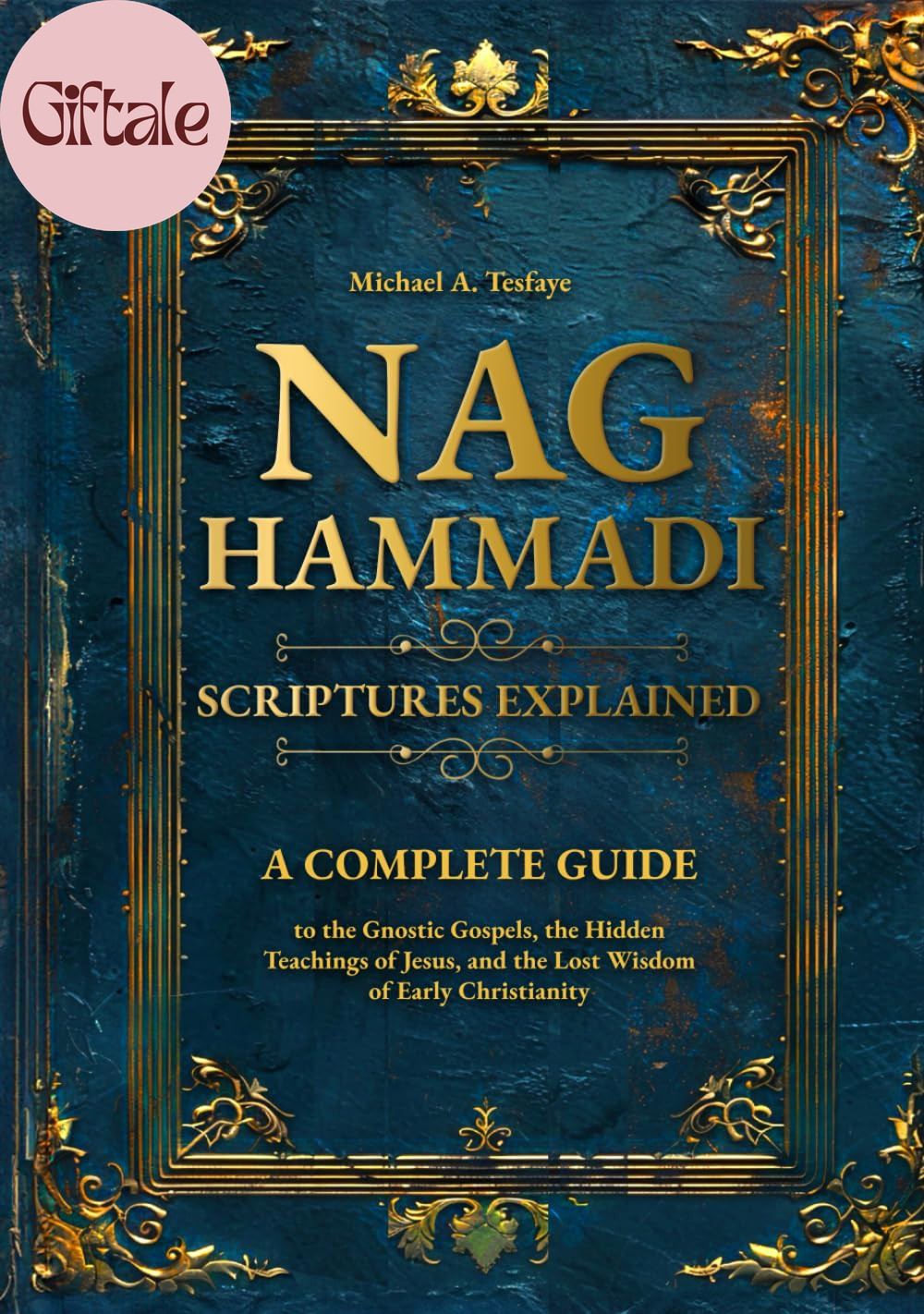 Nag Hammadi Scriptures Explained: a Complete Guide to the Gnostic Gospels, the H