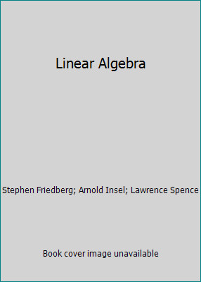 Linear Algebra by Stephen Friedberg; Arnold Insel; Lawrence Spence