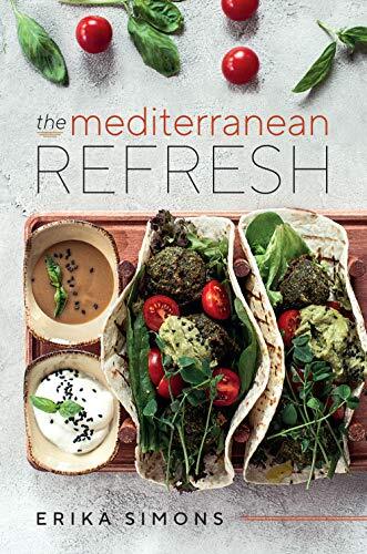 The Mediterranean Refresh – Over 100 Time Tested Delicious and by Erika Simons