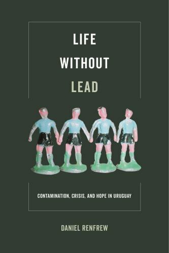 Life without Lead: Contamination, Crisis, and Hope in Uruguay (Volume 4) (Criti