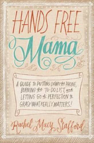Hands Free Mama: A Guide to Putting Down the Phone, Burning the To-Do Lis – GOOD