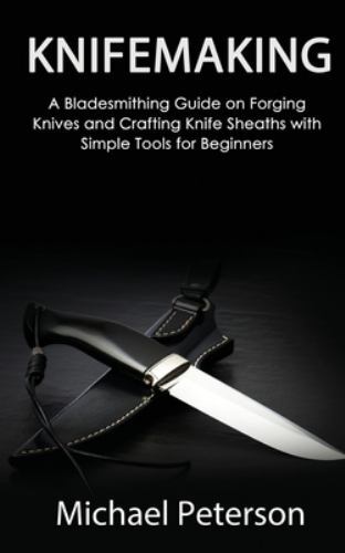 Knifemaking : A Bladesmithing Guide on Forging Knives and Crafting Knife Shea…