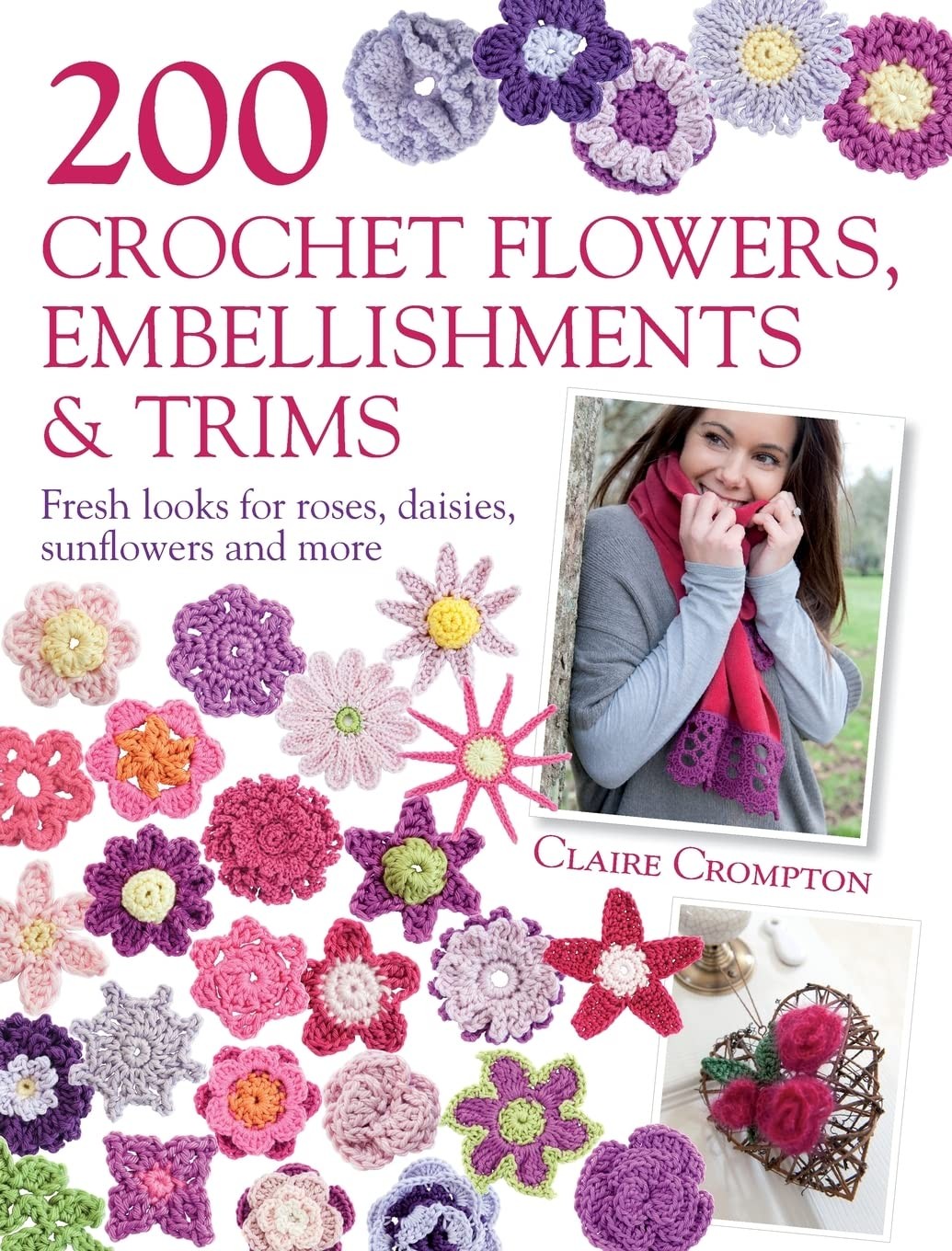 200 Crochet Flowers, Embellishments & Trims: 200 Designs to Add a Crocheted …