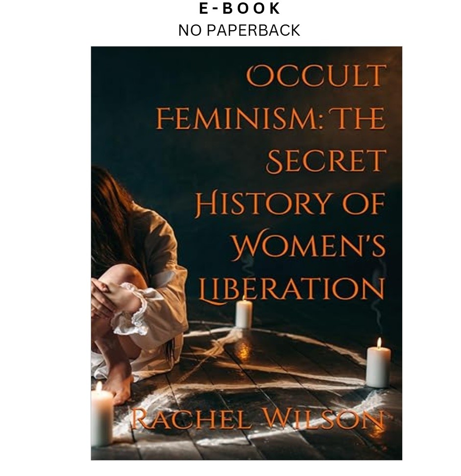 Occult Feminism: The Secret History of Women’s Liber, Rachel Wilson 2021