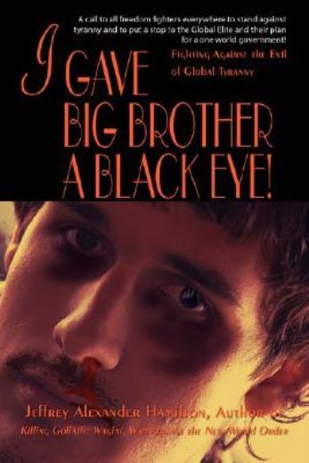 I Gave Big Brother A Black Eye!: Fighting Against The Evil Of Global Tyrann…