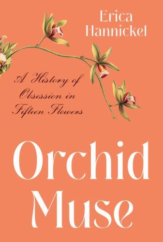 Orchid Muse : A History of Obsession in Fifteen Flowers by Erica Hannickel…