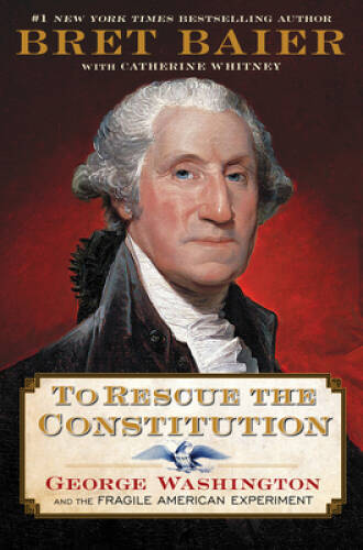 To Rescue the Constitution: George Washington and the Fragile American Ex – GOOD