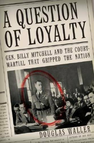 A Question of Loyalty: Gen. Billy Mitchell and the Court-Martial That Gri – GOOD
