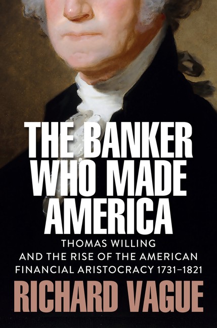 The Banker Who Made America: Thomas Willing And The Rise Of …