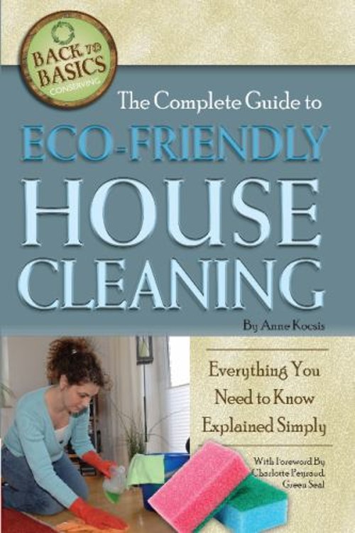 The Complete Guide to Eco-Friendly House Cleaning : Everything Yo