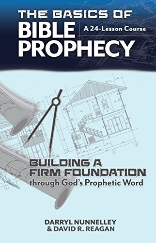 THE BASICS OF BIBLE PROPHECY: BUILDING A FIRM FOUNDATION By Darryl Nunnelley