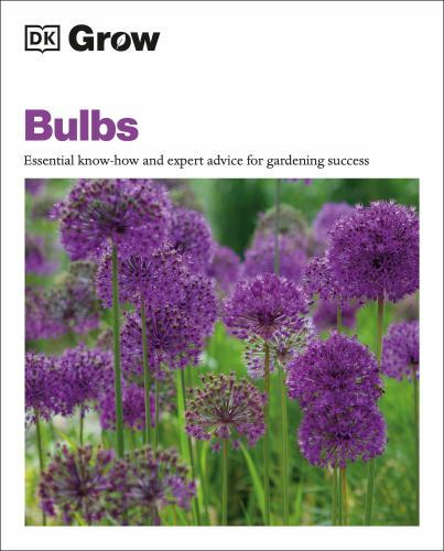 Grow Bulbs: Essential Know-how And Expert Advice For Gardening Success (DK Grow