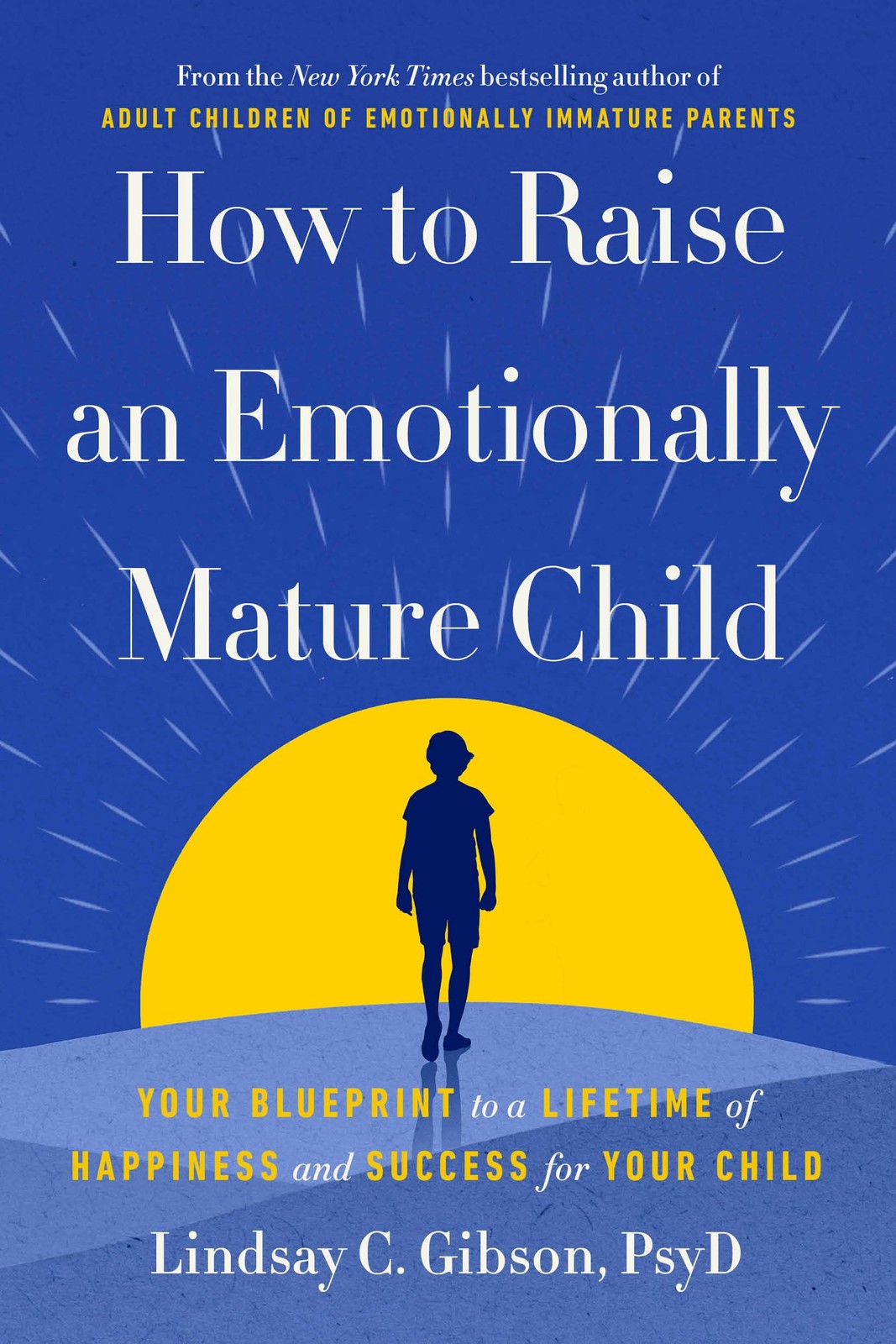 How to Raise an Emotionally Mature Child by Lindsay C. Gibson PsyD